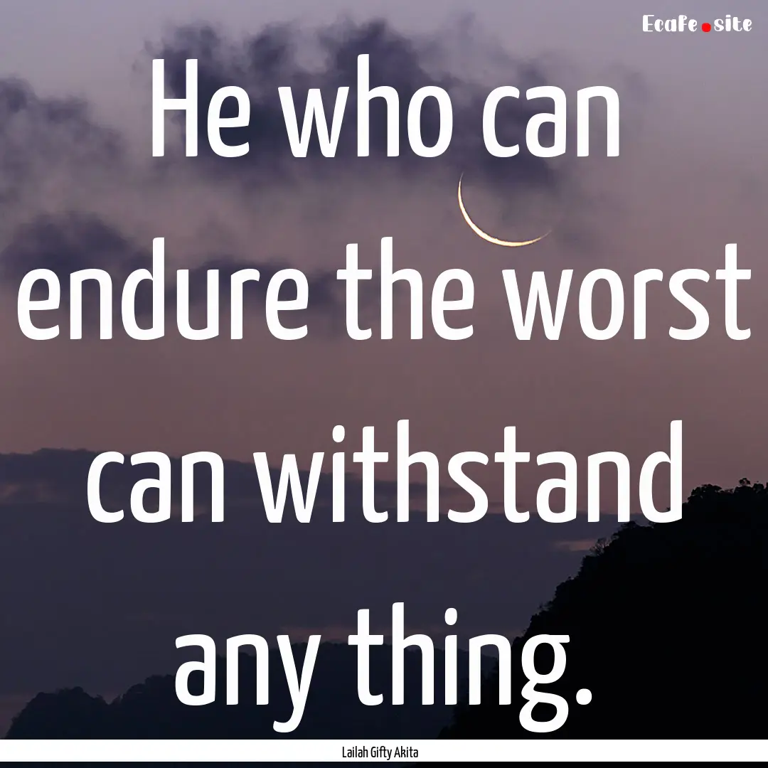 He who can endure the worst can withstand.... : Quote by Lailah Gifty Akita