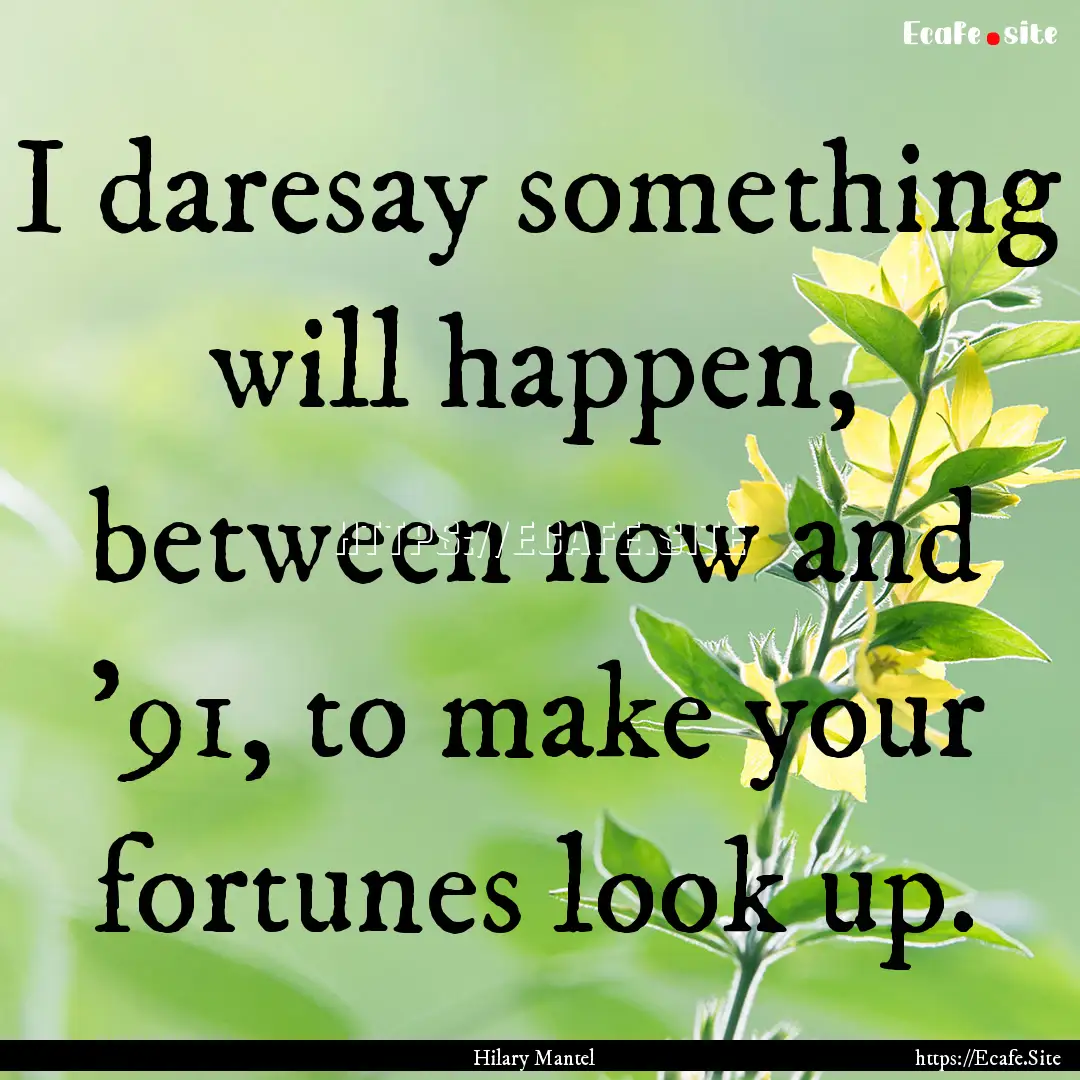 I daresay something will happen, between.... : Quote by Hilary Mantel