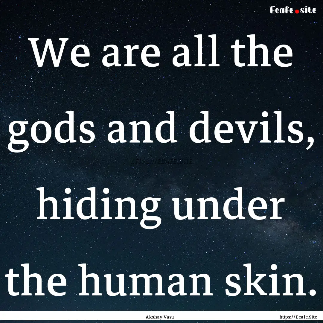 We are all the gods and devils, hiding under.... : Quote by Akshay Vasu