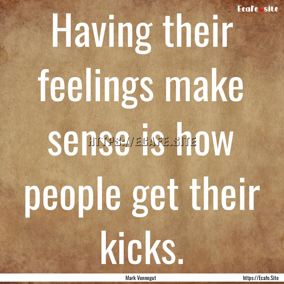 Having their feelings make sense is how people.... : Quote by Mark Vonnegut