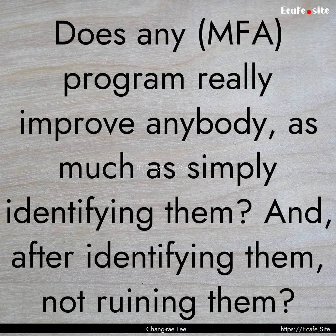 Does any (MFA) program really improve anybody,.... : Quote by Chang-rae Lee