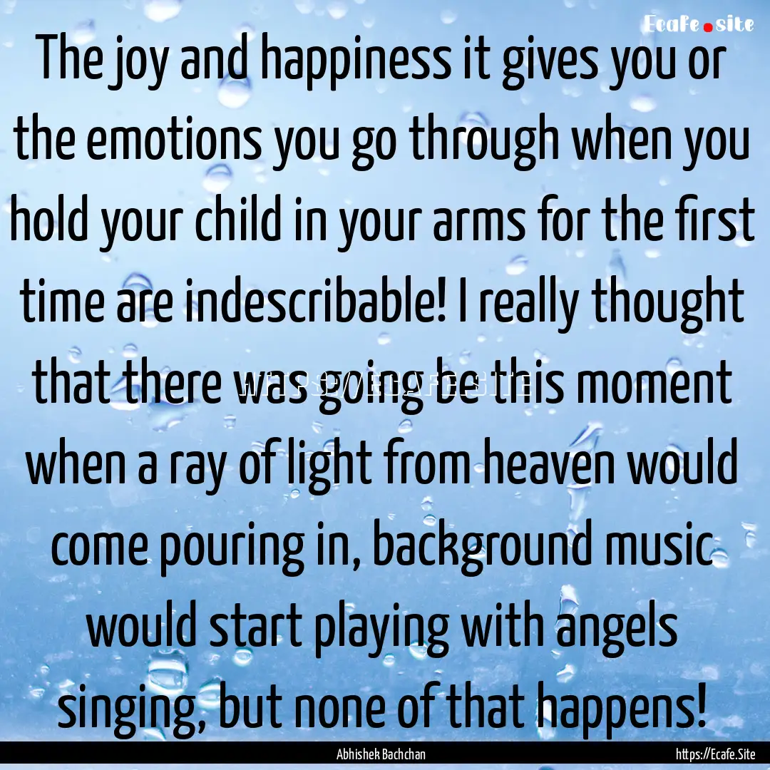 The joy and happiness it gives you or the.... : Quote by Abhishek Bachchan