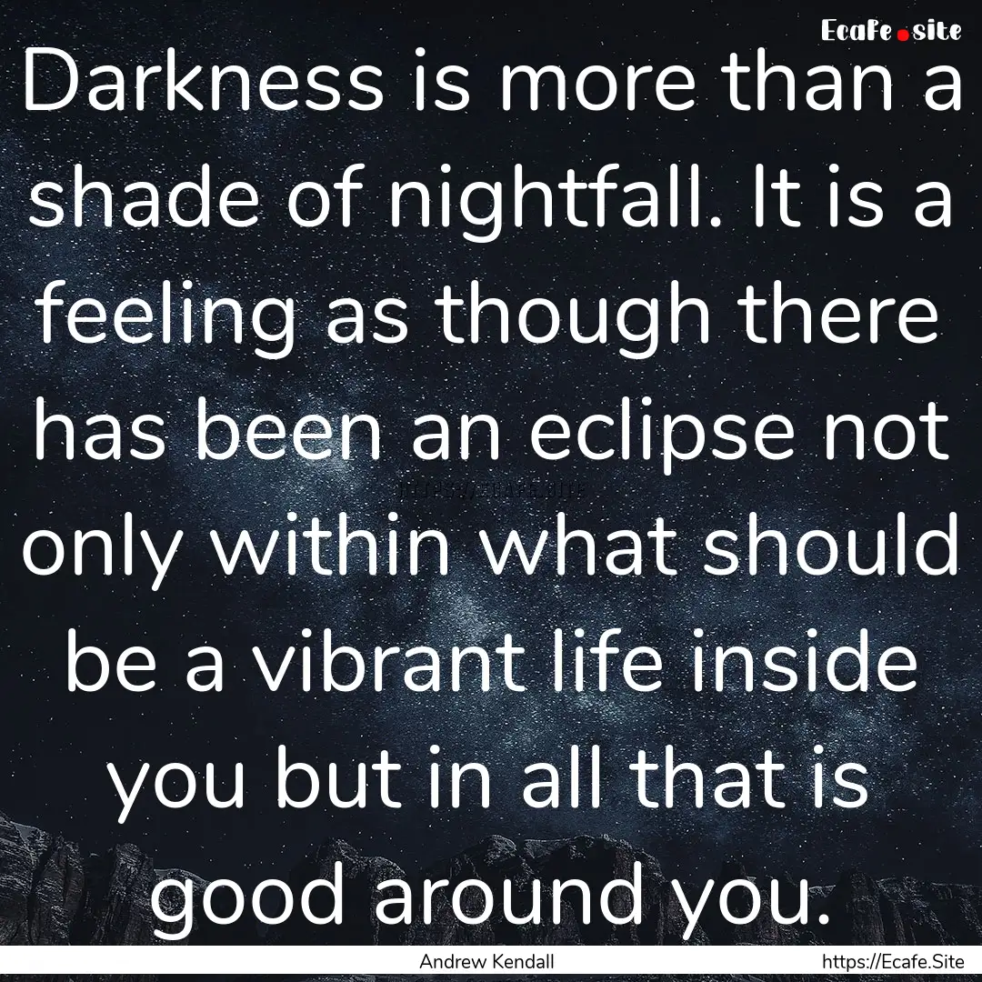 Darkness is more than a shade of nightfall..... : Quote by Andrew Kendall