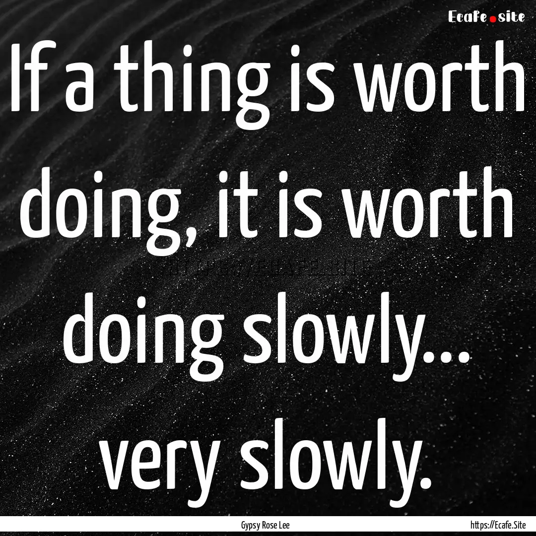 If a thing is worth doing, it is worth doing.... : Quote by Gypsy Rose Lee