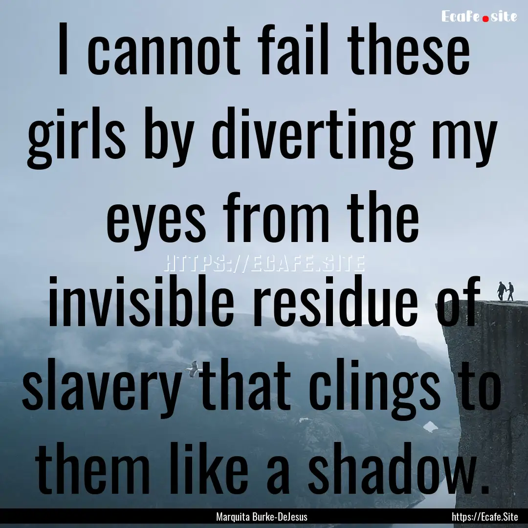 I cannot fail these girls by diverting my.... : Quote by Marquita Burke-DeJesus