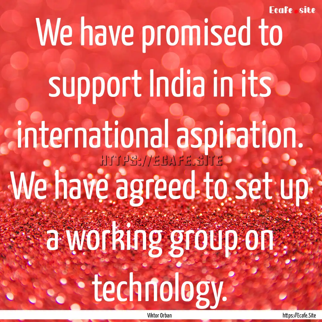 We have promised to support India in its.... : Quote by Viktor Orban