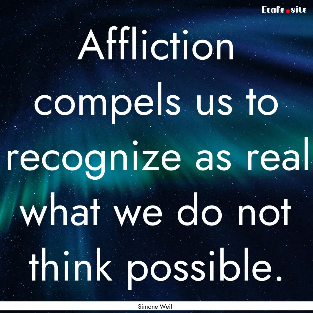 Affliction compels us to recognize as real.... : Quote by Simone Weil