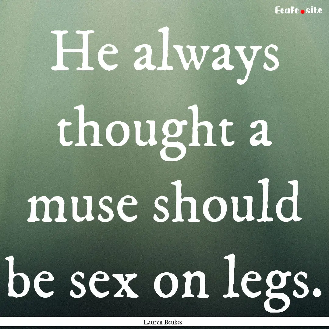 He always thought a muse should be sex on.... : Quote by Lauren Beukes