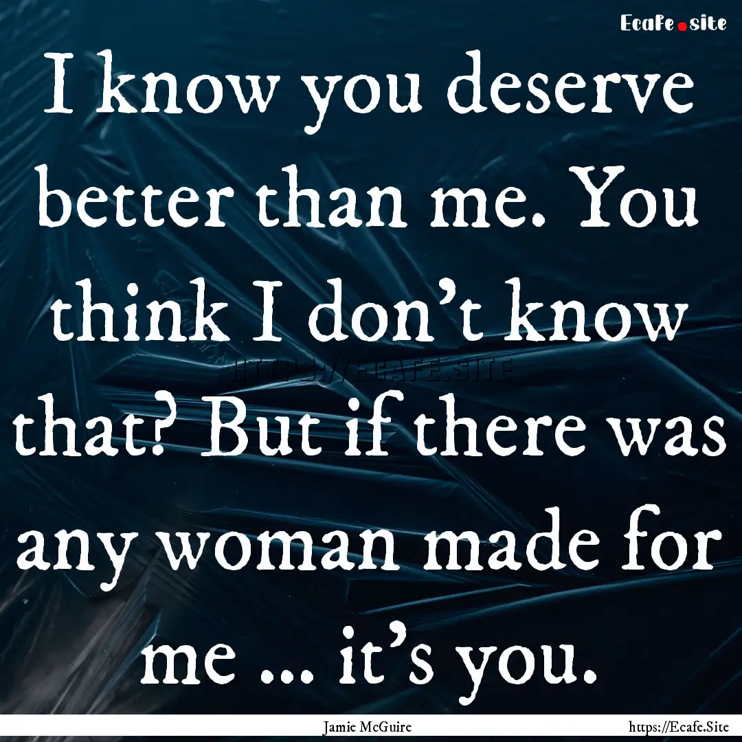 I know you deserve better than me. You think.... : Quote by Jamie McGuire