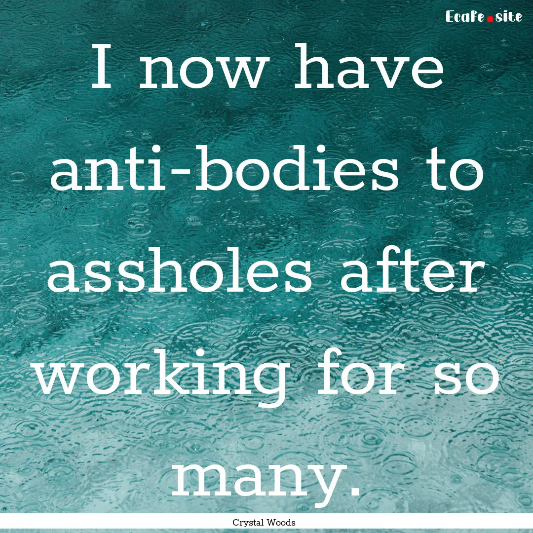 I now have anti-bodies to assholes after.... : Quote by Crystal Woods