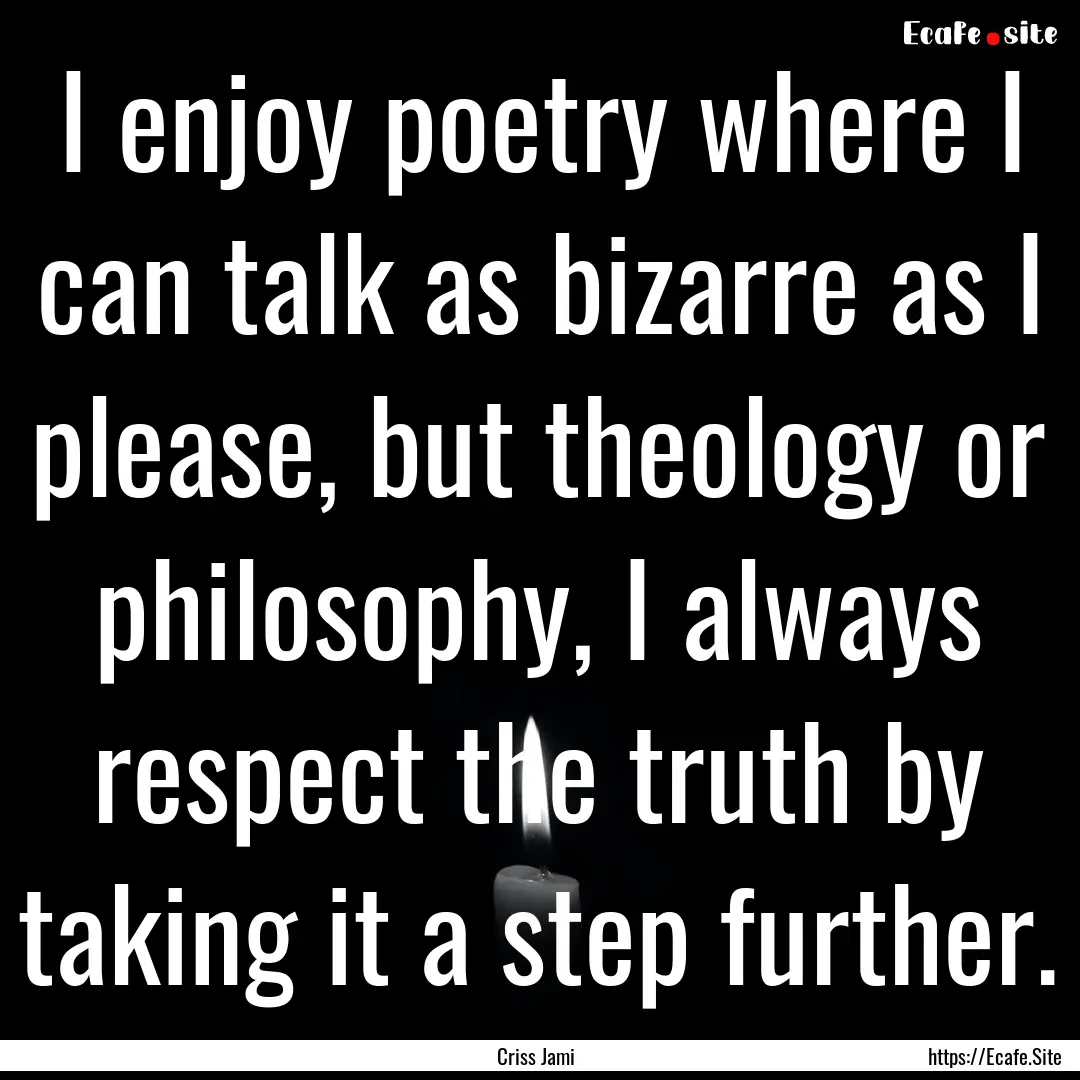 I enjoy poetry where I can talk as bizarre.... : Quote by Criss Jami