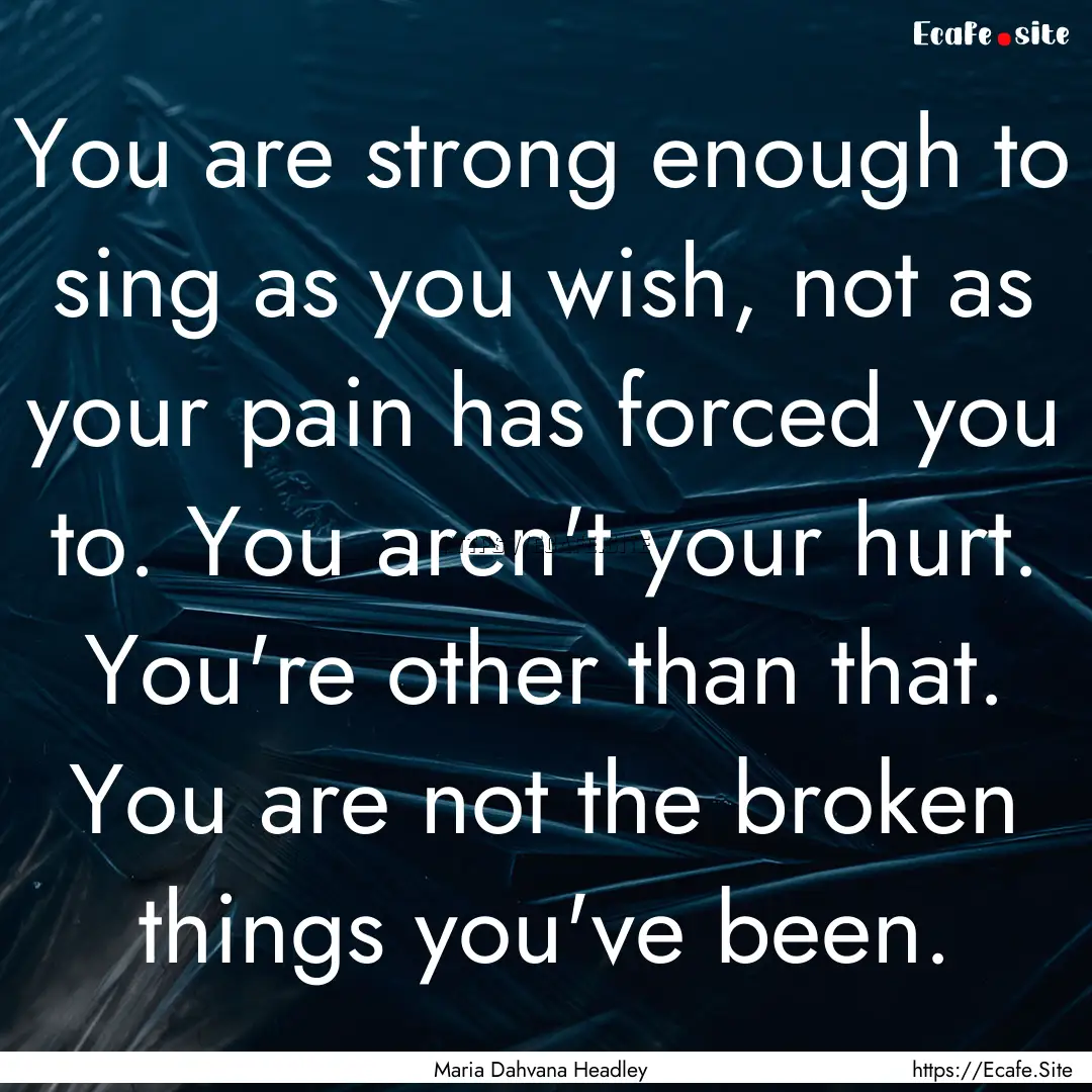 You are strong enough to sing as you wish,.... : Quote by Maria Dahvana Headley