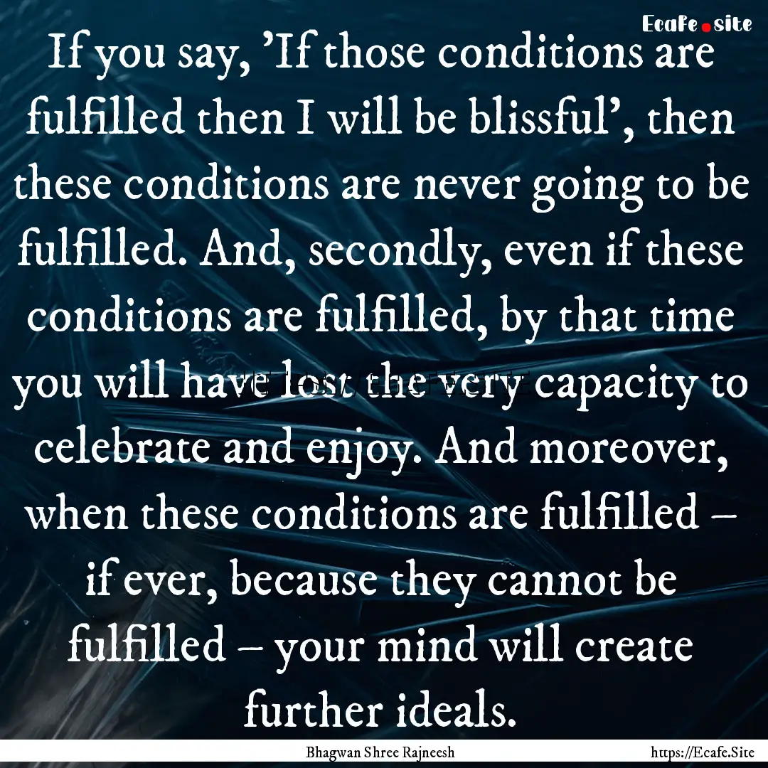 If you say, ’If those conditions are fulfilled.... : Quote by Bhagwan Shree Rajneesh