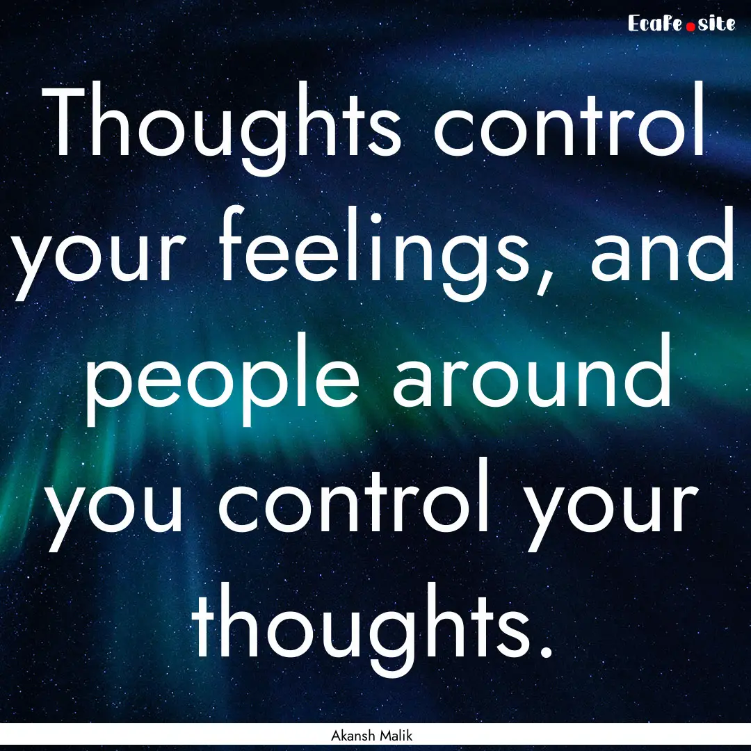 Thoughts control your feelings, and people.... : Quote by Akansh Malik