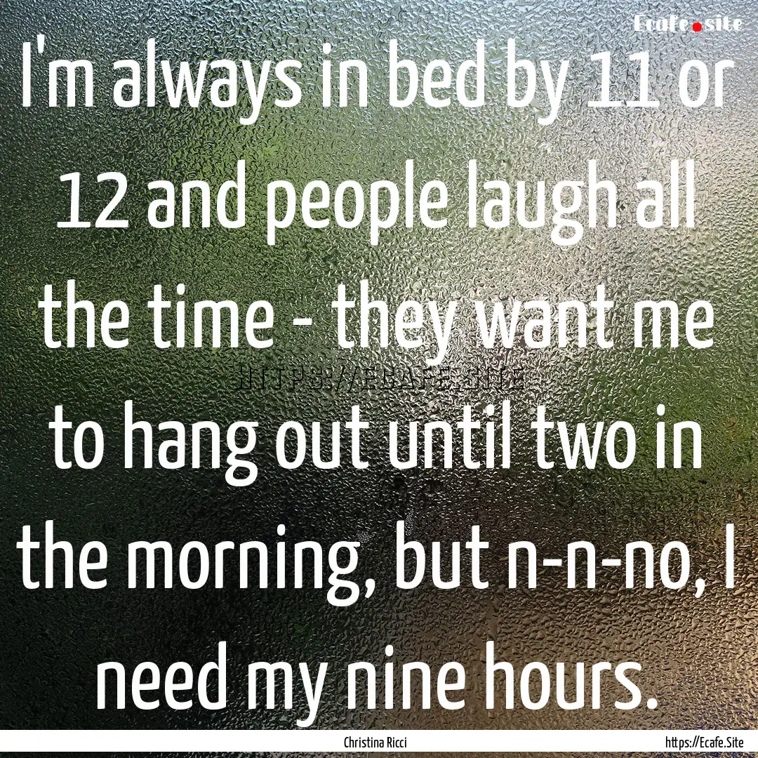 I'm always in bed by 11 or 12 and people.... : Quote by Christina Ricci