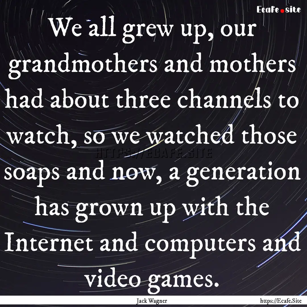 We all grew up, our grandmothers and mothers.... : Quote by Jack Wagner