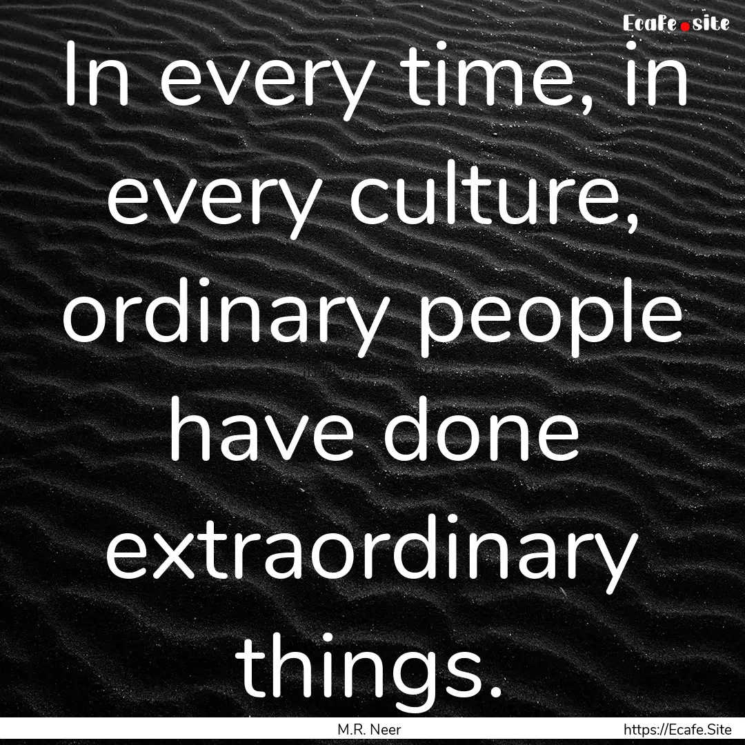 In every time, in every culture, ordinary.... : Quote by M.R. Neer