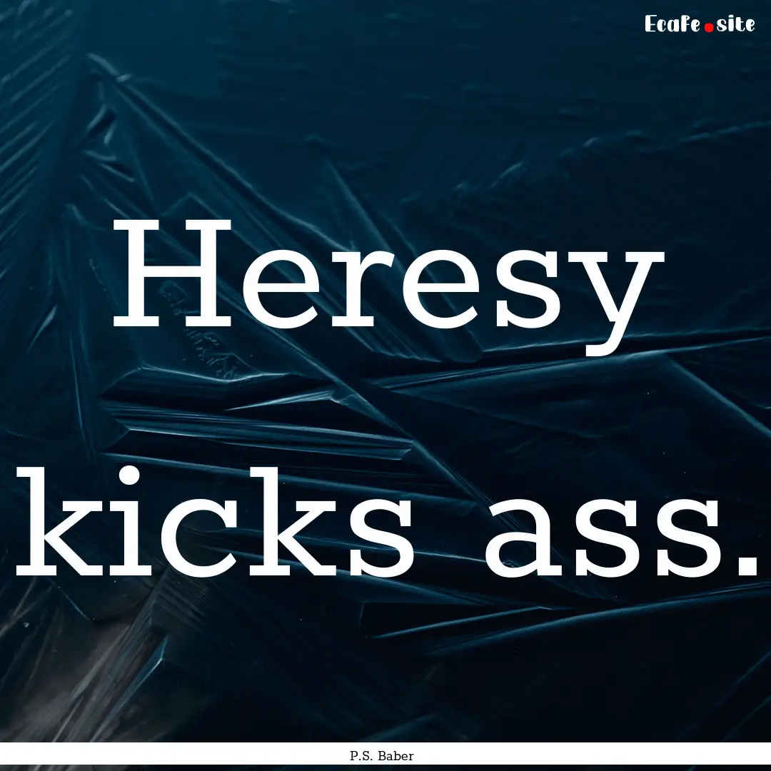 Heresy kicks ass. : Quote by P.S. Baber