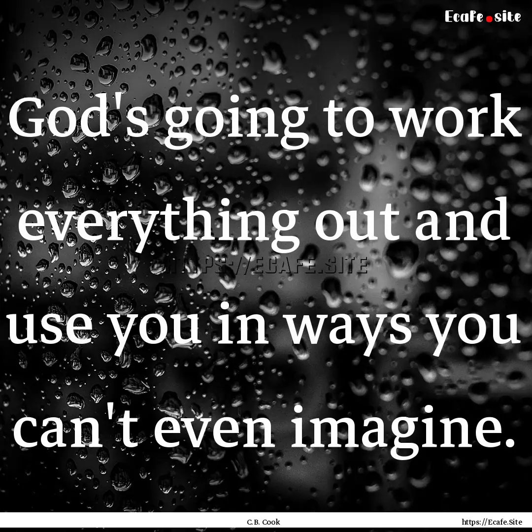 God's going to work everything out and use.... : Quote by C.B. Cook