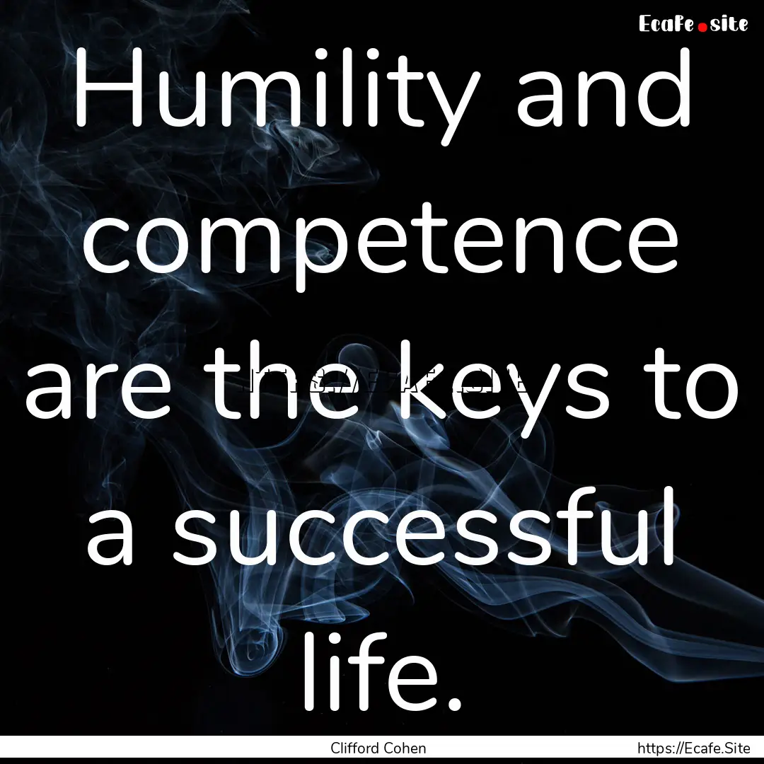 Humility and competence are the keys to a.... : Quote by Clifford Cohen