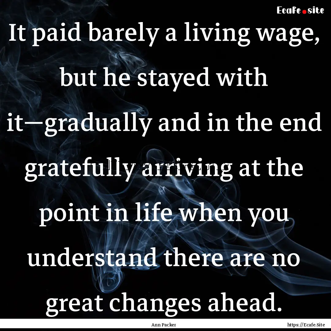 It paid barely a living wage, but he stayed.... : Quote by Ann Packer