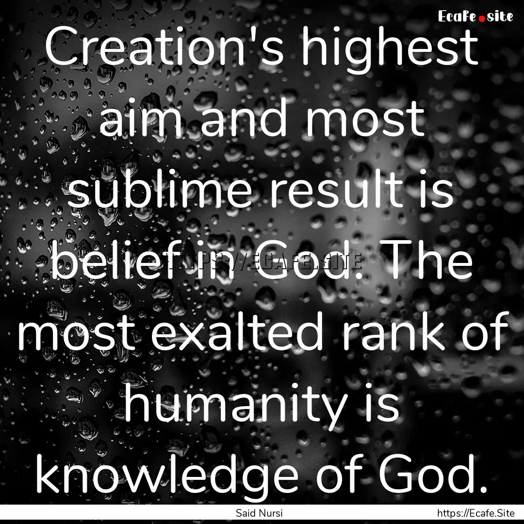 Creation's highest aim and most sublime result.... : Quote by Said Nursi