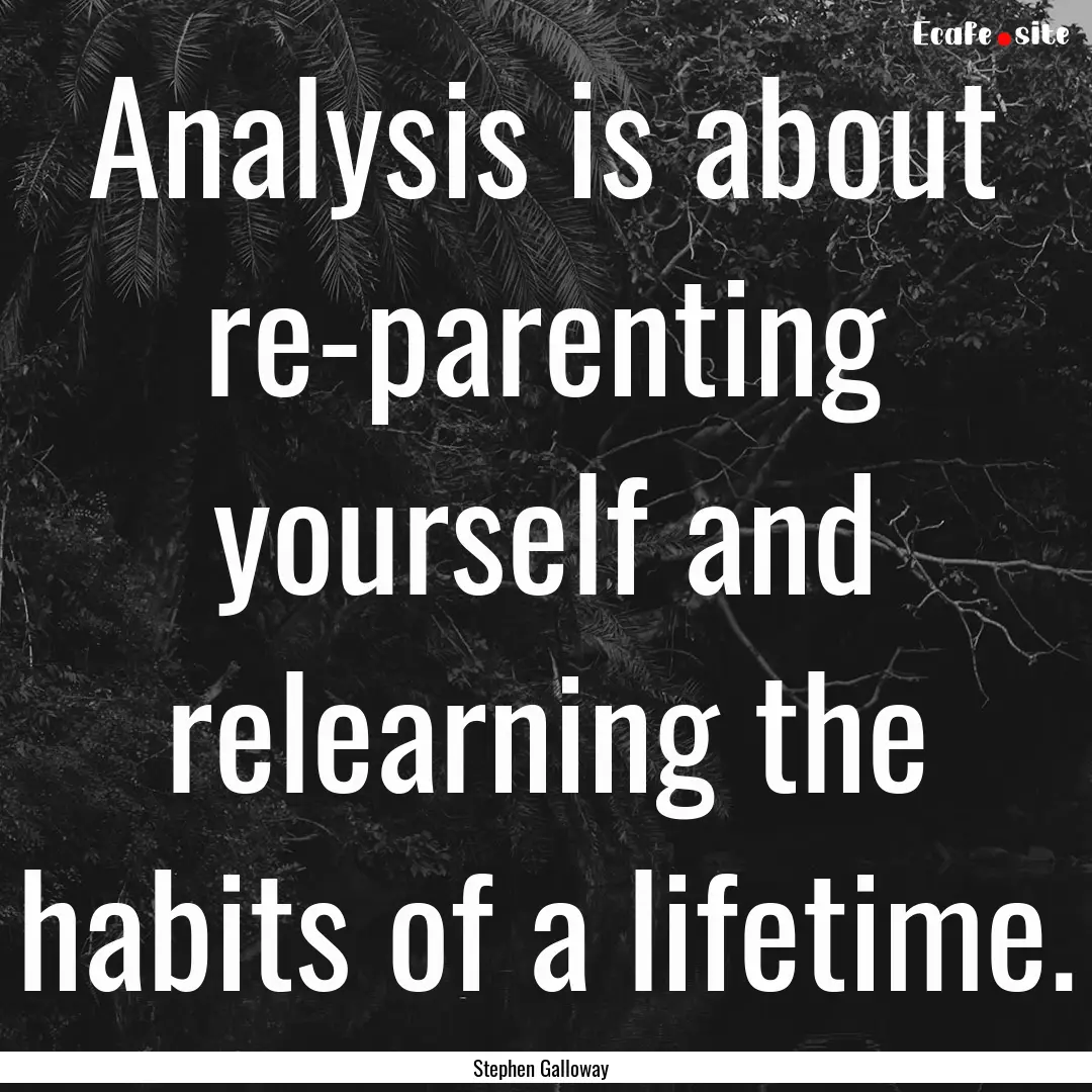 Analysis is about re-parenting yourself and.... : Quote by Stephen Galloway