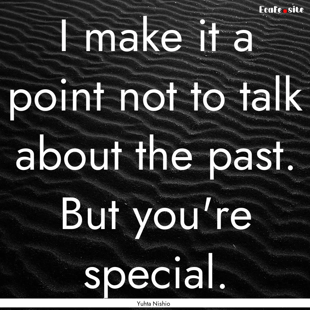 I make it a point not to talk about the past..... : Quote by Yuhta Nishio