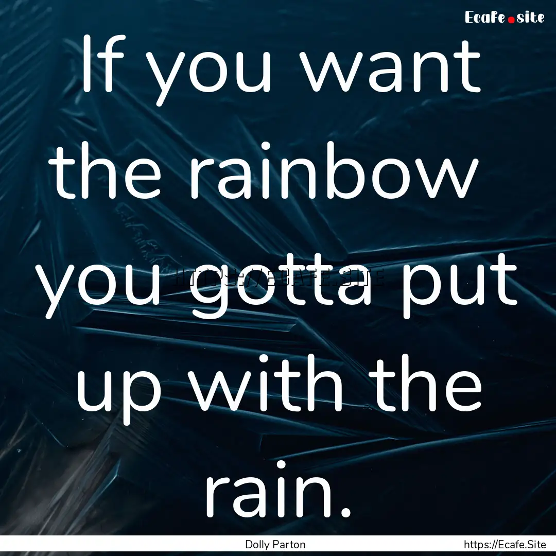 If you want the rainbow you gotta put up.... : Quote by Dolly Parton