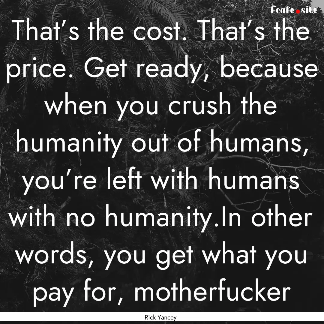 That’s the cost. That’s the price. Get.... : Quote by Rick Yancey