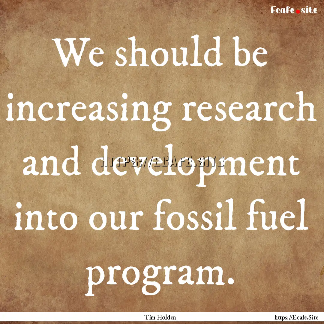 We should be increasing research and development.... : Quote by Tim Holden