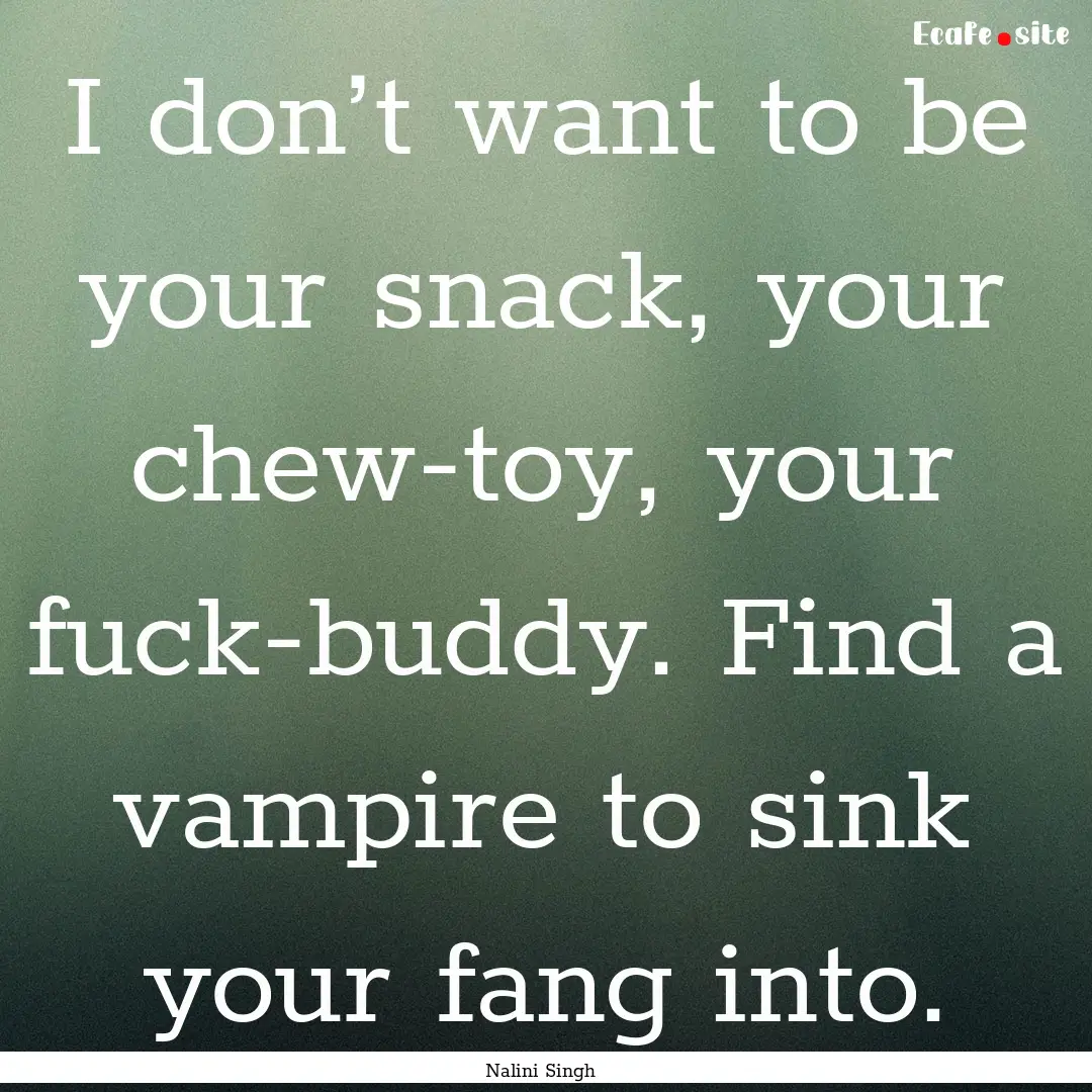 I don’t want to be your snack, your chew-toy,.... : Quote by Nalini Singh