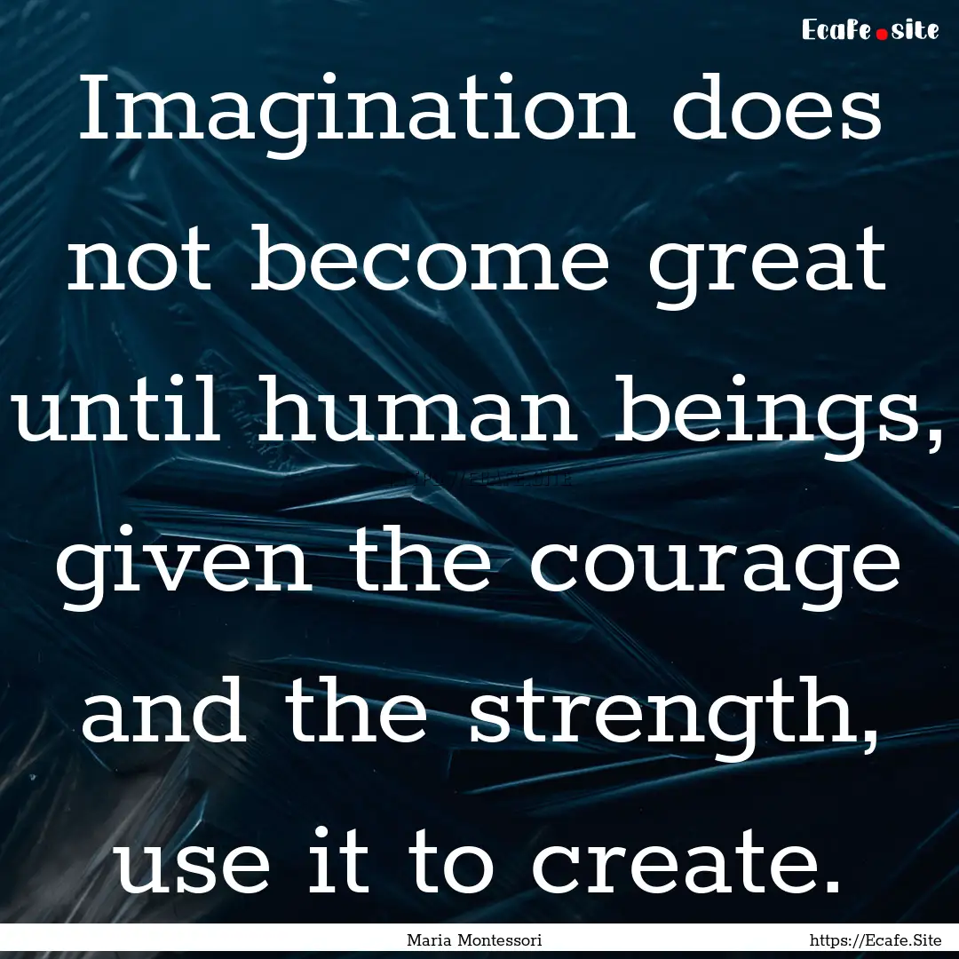 Imagination does not become great until human.... : Quote by Maria Montessori