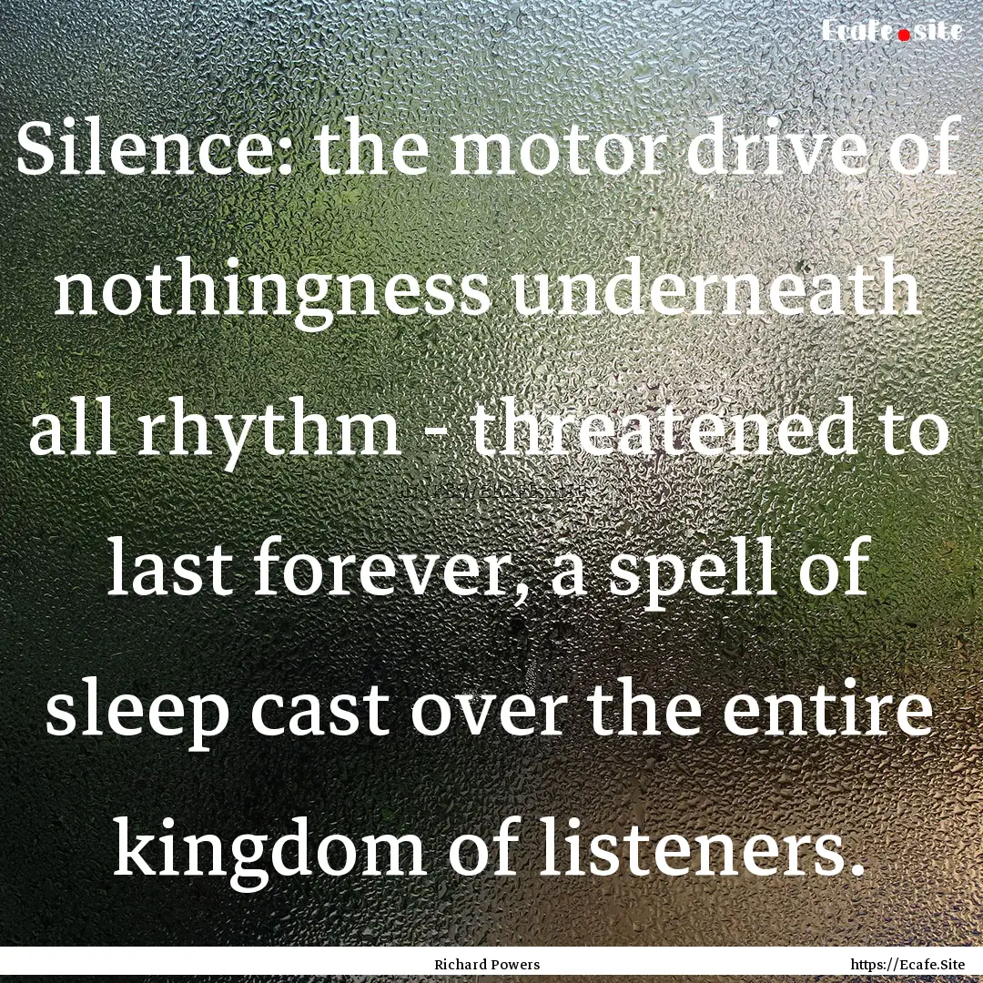 Silence: the motor drive of nothingness underneath.... : Quote by Richard Powers