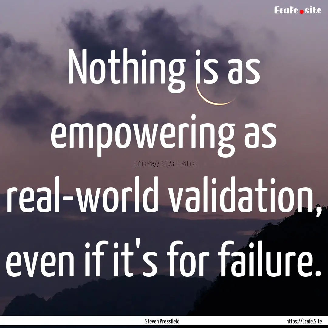 Nothing is as empowering as real-world validation,.... : Quote by Steven Pressfield