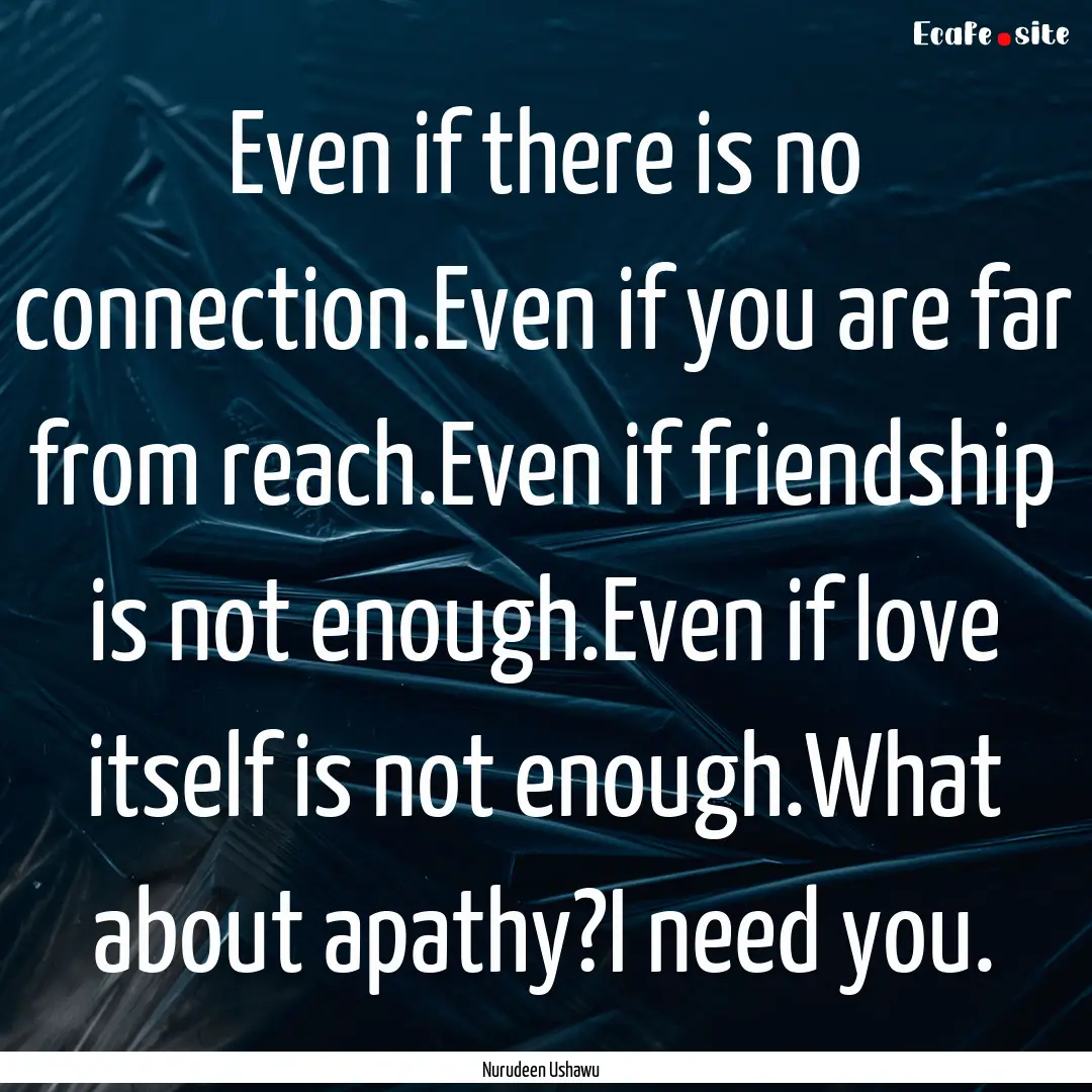 Even if there is no connection.Even if you.... : Quote by Nurudeen Ushawu