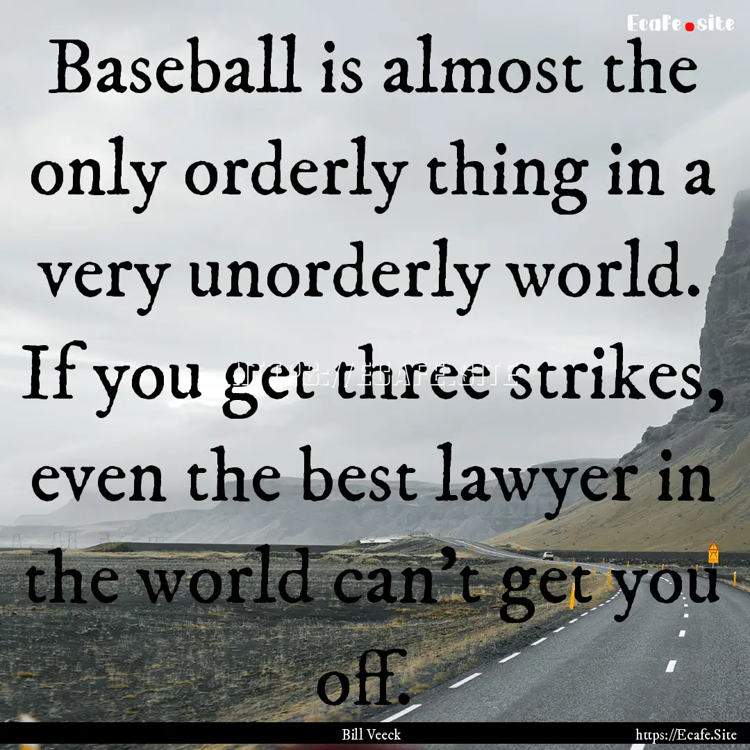 Baseball is almost the only orderly thing.... : Quote by Bill Veeck