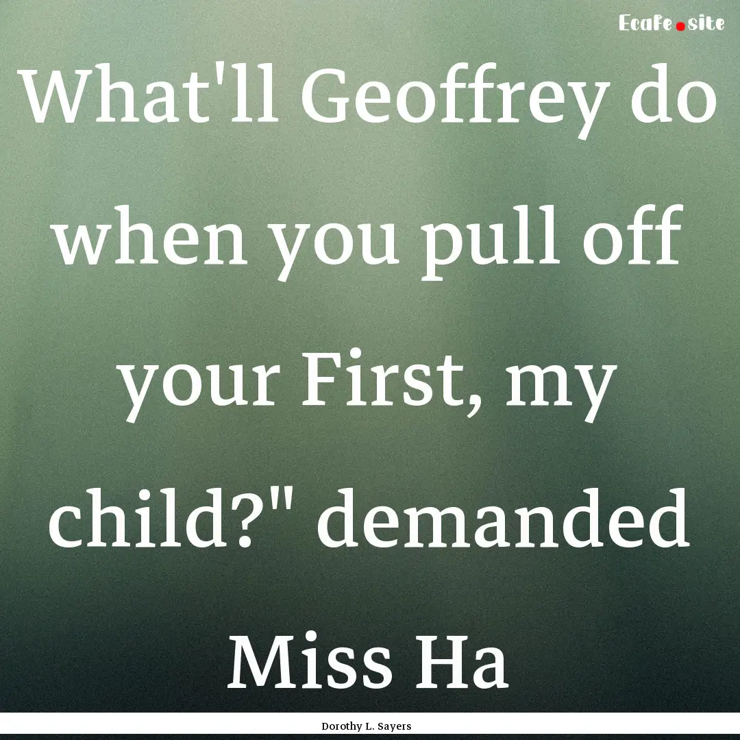 What'll Geoffrey do when you pull off your.... : Quote by Dorothy L. Sayers