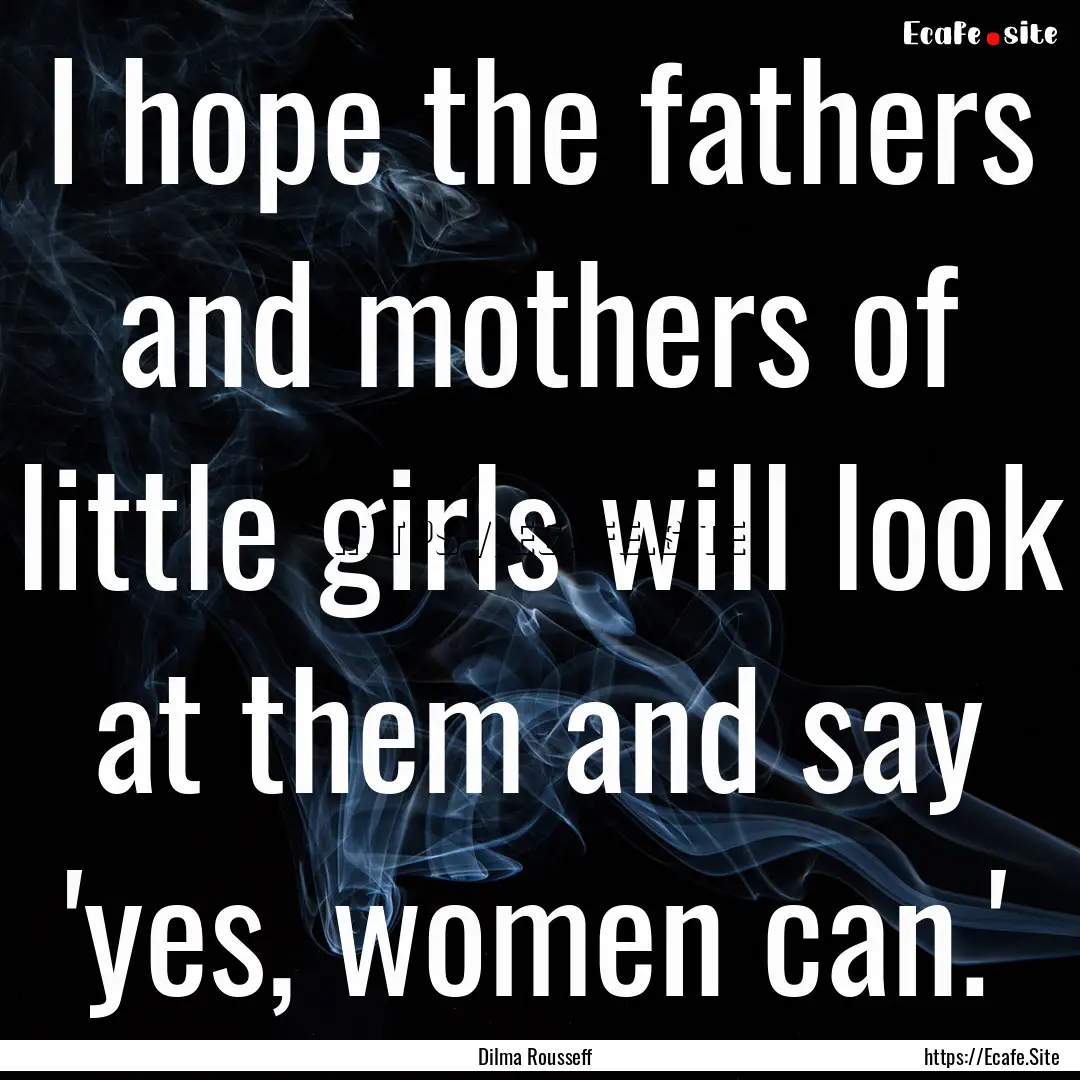 I hope the fathers and mothers of little.... : Quote by Dilma Rousseff