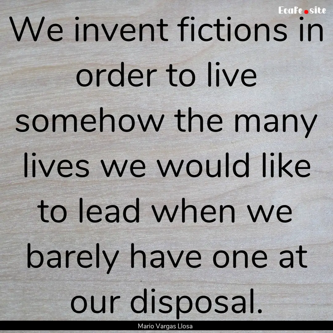 We invent fictions in order to live somehow.... : Quote by Mario Vargas Llosa