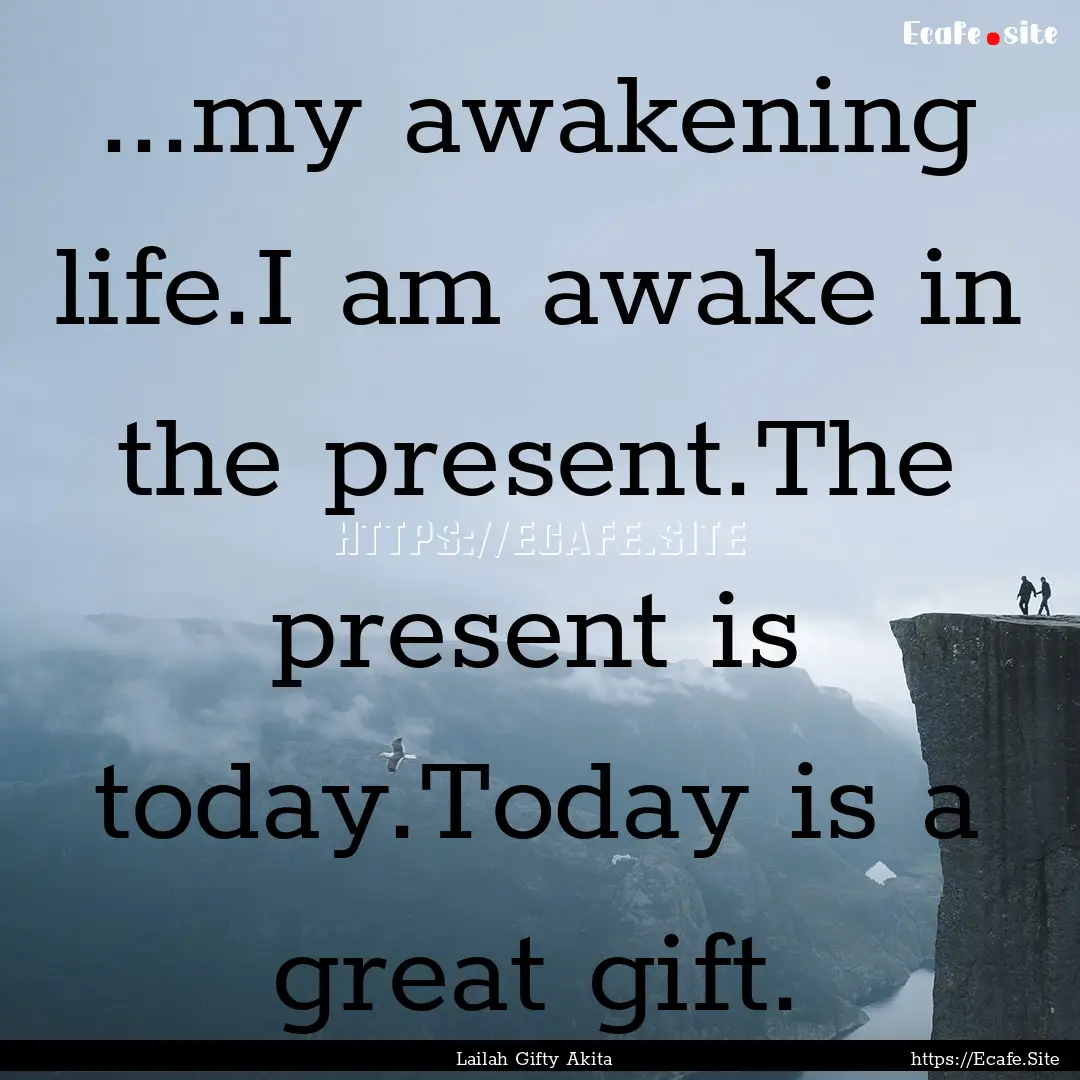 ...my awakening life.I am awake in the present.The.... : Quote by Lailah Gifty Akita