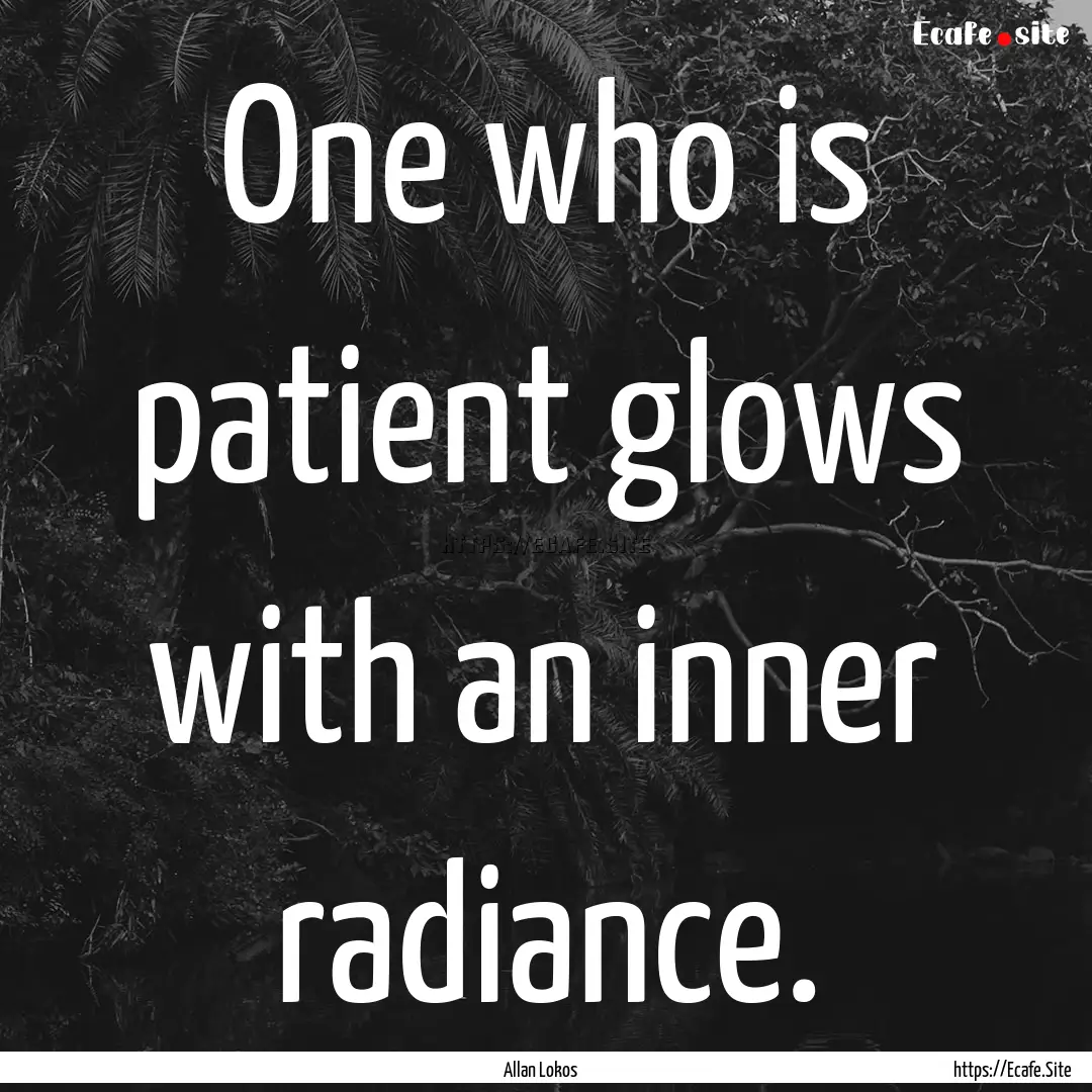 One who is patient glows with an inner radiance..... : Quote by Allan Lokos