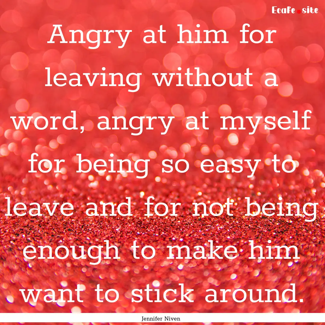 Angry at him for leaving without a word,.... : Quote by Jennifer Niven