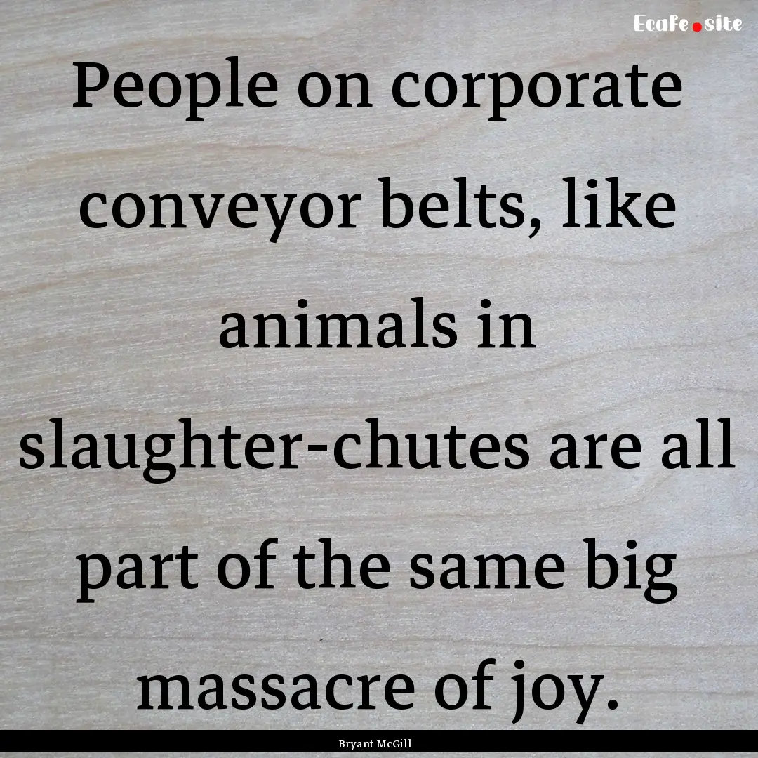 People on corporate conveyor belts, like.... : Quote by Bryant McGill