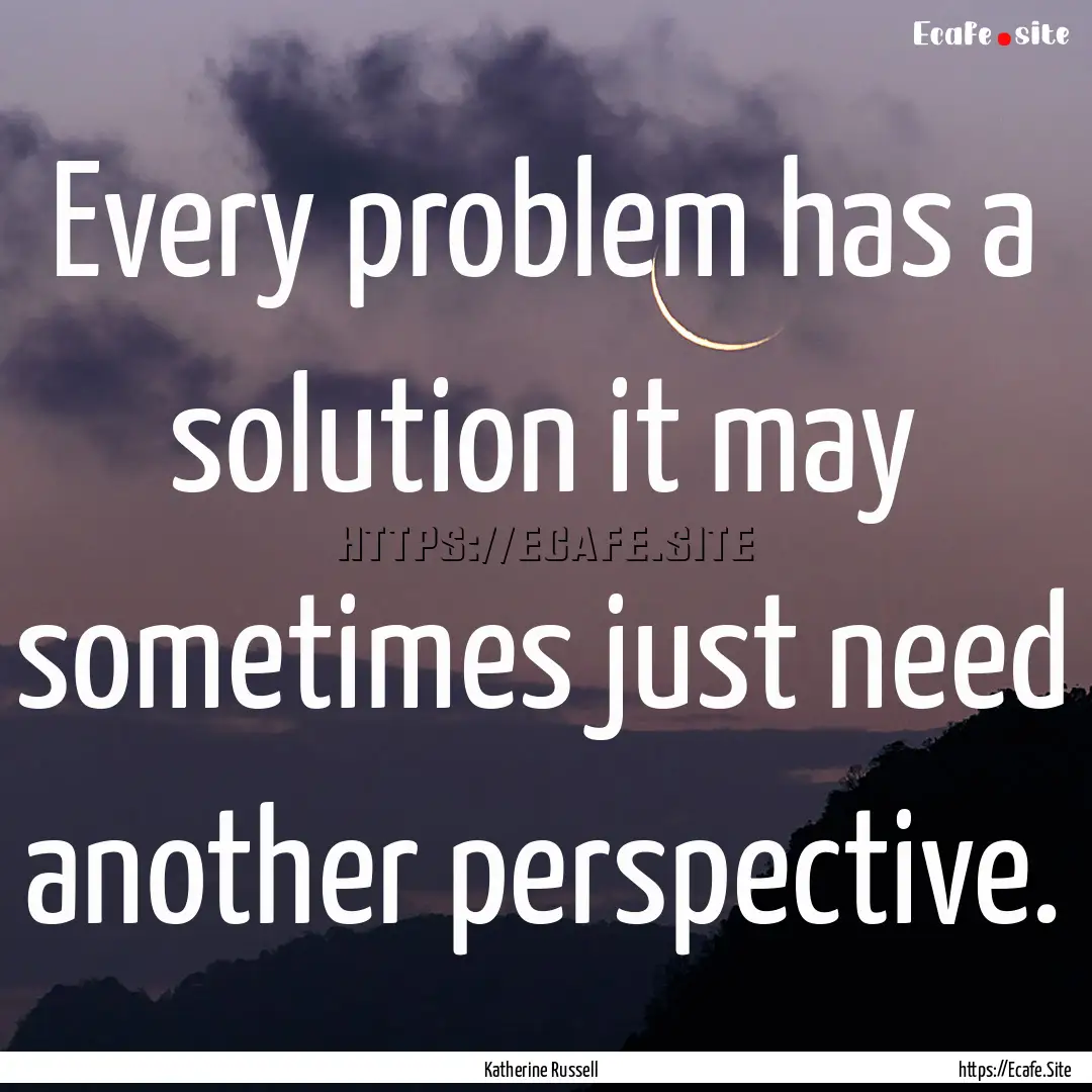 Every problem has a solution it may sometimes.... : Quote by Katherine Russell