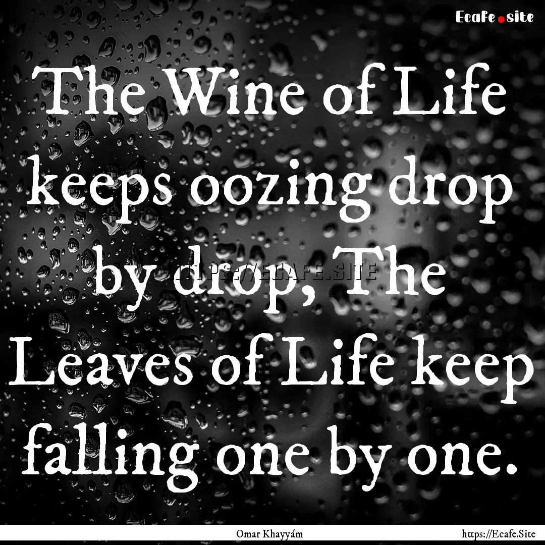 The Wine of Life keeps oozing drop by drop,.... : Quote by Omar Khayyám