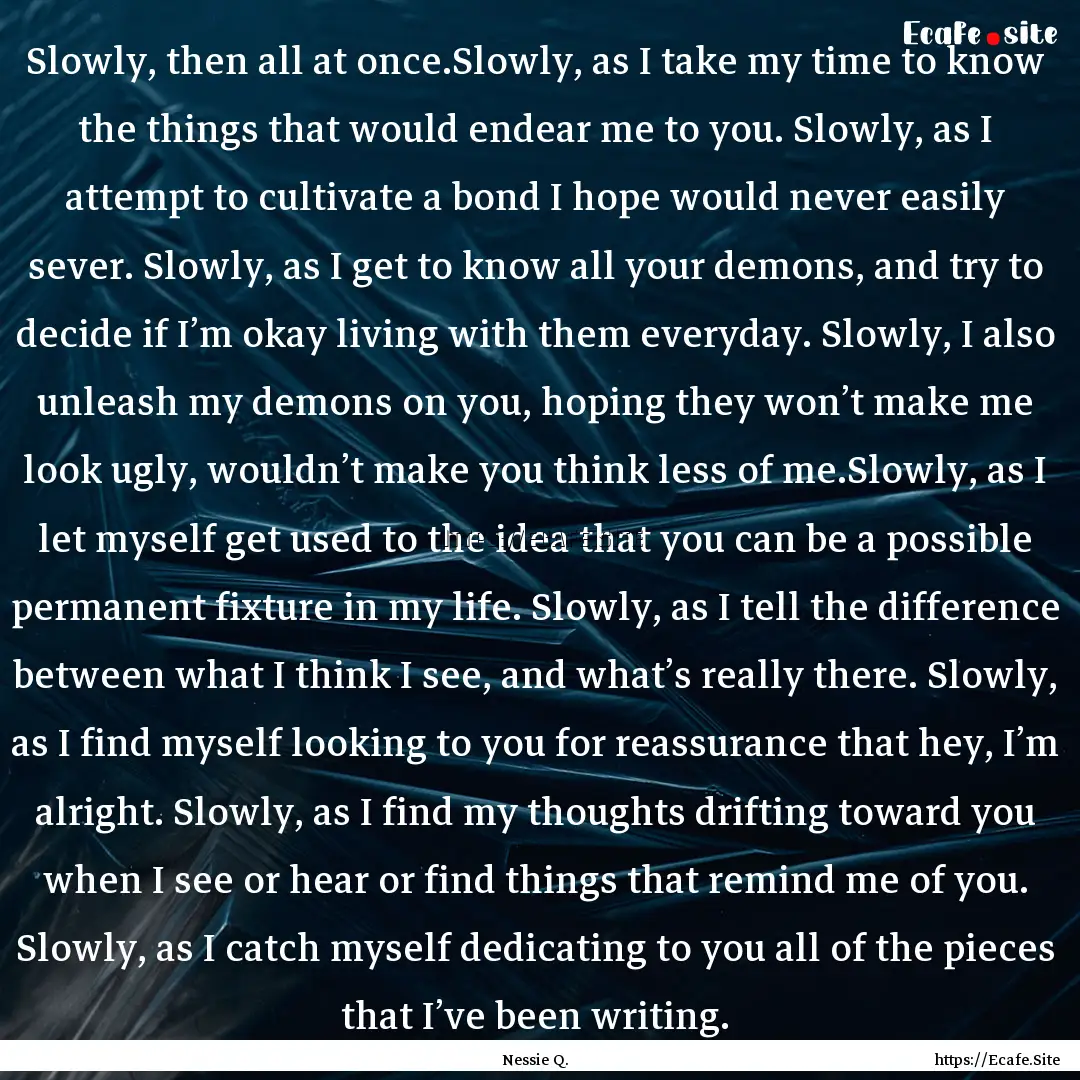 Slowly, then all at once.Slowly, as I take.... : Quote by Nessie Q.