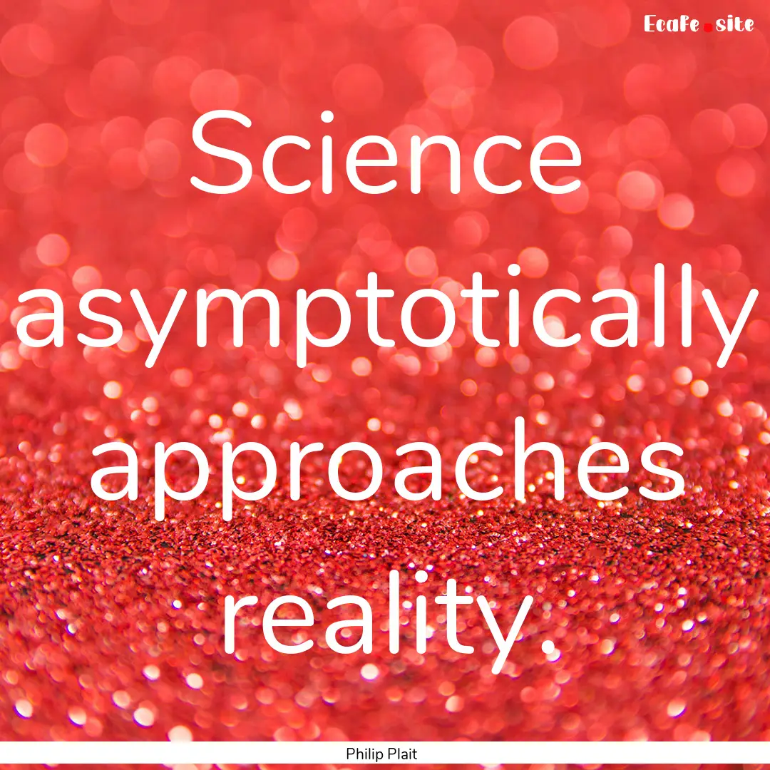 Science asymptotically approaches reality..... : Quote by Philip Plait