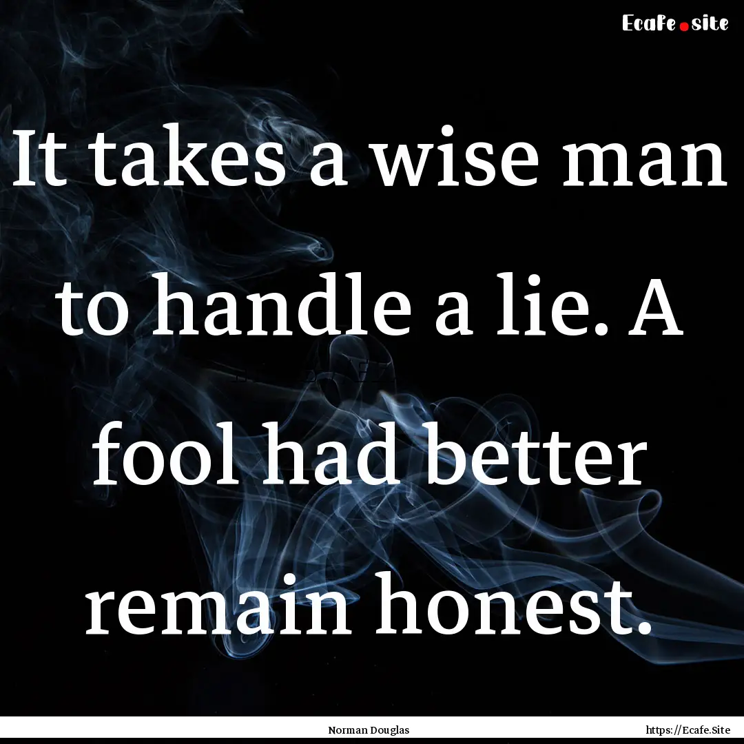 It takes a wise man to handle a lie. A fool.... : Quote by Norman Douglas