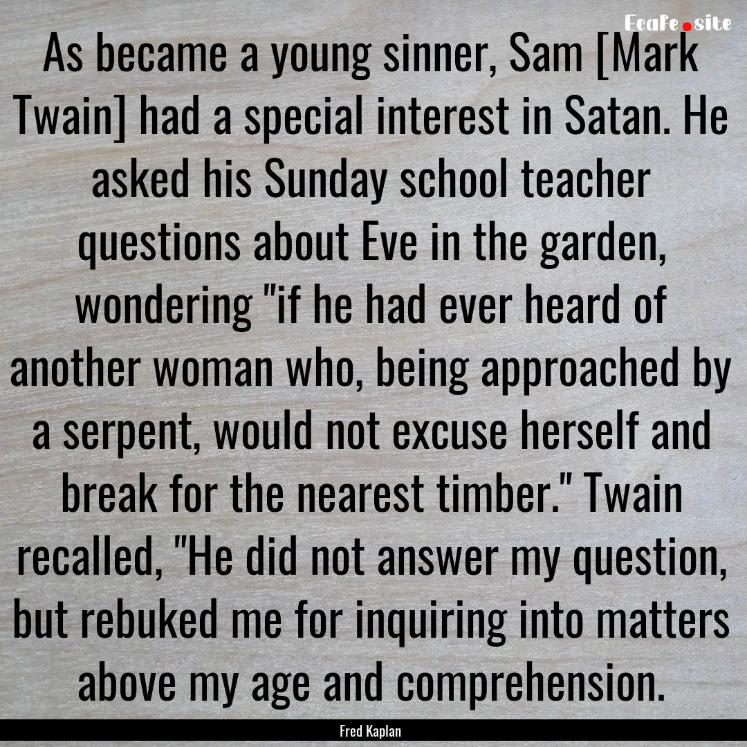 As became a young sinner, Sam [Mark Twain].... : Quote by Fred Kaplan